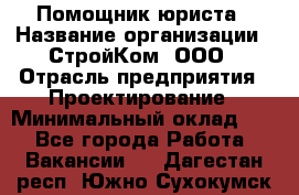 Помощник юриста › Название организации ­ СтройКом, ООО › Отрасль предприятия ­ Проектирование › Минимальный оклад ­ 1 - Все города Работа » Вакансии   . Дагестан респ.,Южно-Сухокумск г.